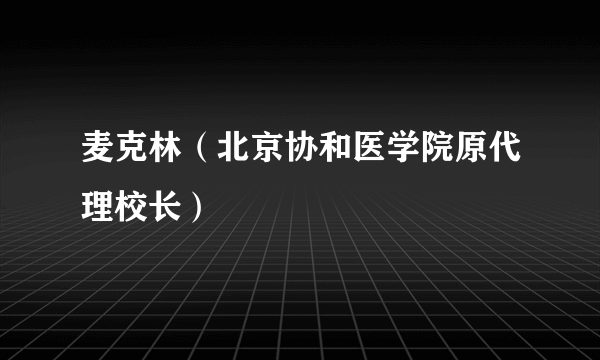 麦克林（北京协和医学院原代理校长）