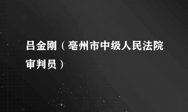 吕金刚（亳州市中级人民法院审判员）