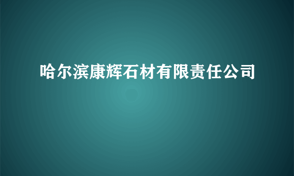 哈尔滨康辉石材有限责任公司