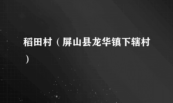 稻田村（屏山县龙华镇下辖村）
