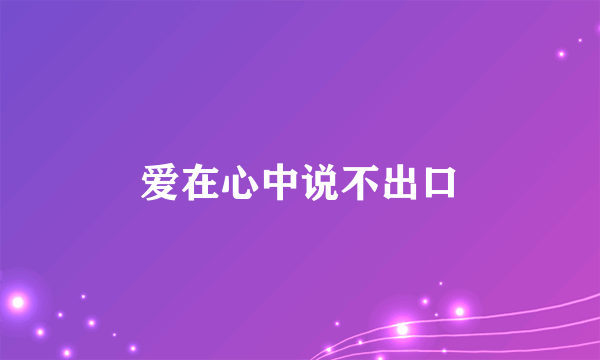 爱在心中说不出口