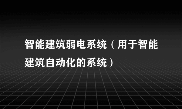 智能建筑弱电系统（用于智能建筑自动化的系统）