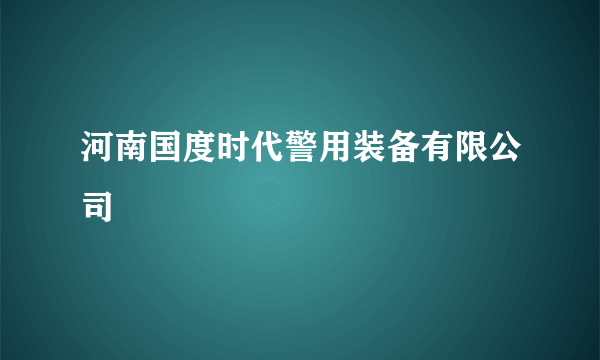 河南国度时代警用装备有限公司