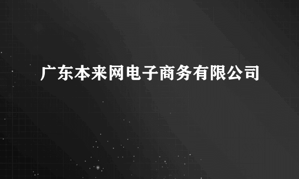 广东本来网电子商务有限公司