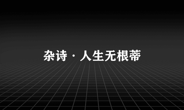 杂诗·人生无根蒂