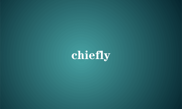 chiefly