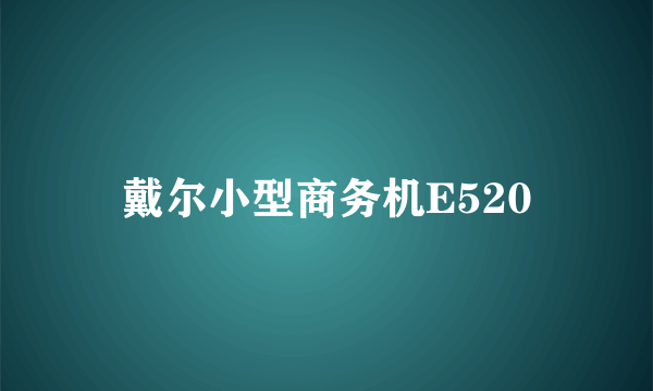 戴尔小型商务机E520