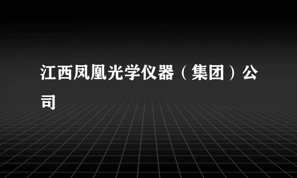 江西凤凰光学仪器(集团)公司