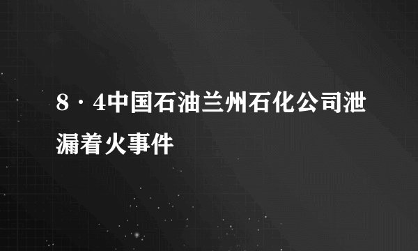 8·4中国石油兰州石化公司泄漏着火事件