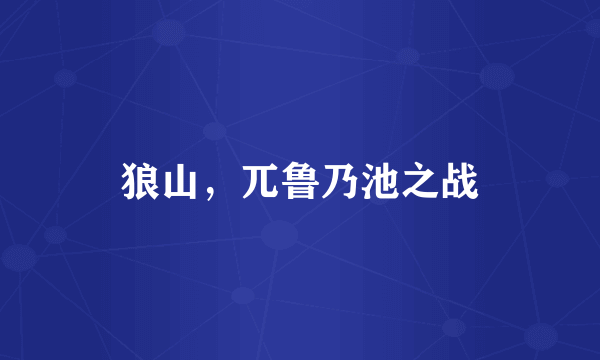 狼山，兀鲁乃池之战