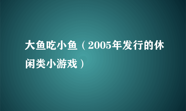 大鱼吃小鱼（2005年发行的休闲类小游戏）