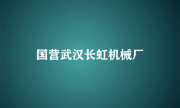 国营武汉长虹机械厂