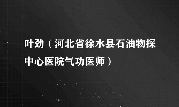 叶劲（河北省徐水县石油物探中心医院气功医师）