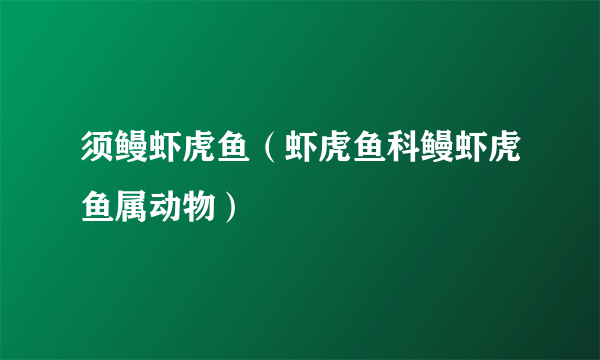 须鳗虾虎鱼（虾虎鱼科鳗虾虎鱼属动物）