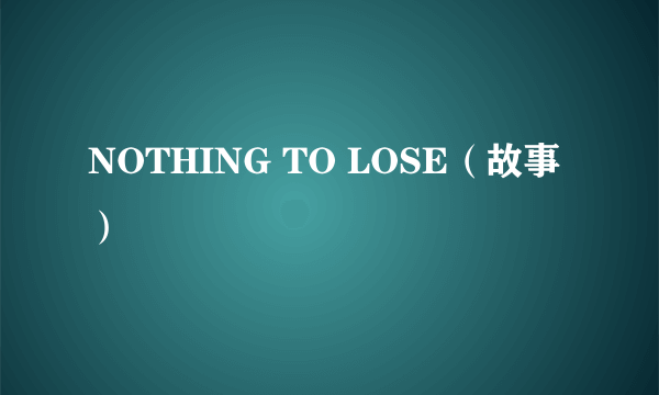 NOTHING TO LOSE（故事）