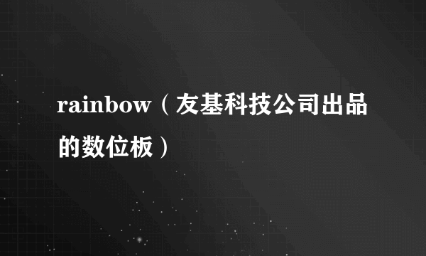 rainbow（友基科技公司出品的数位板）