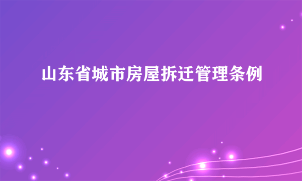 山东省城市房屋拆迁管理条例