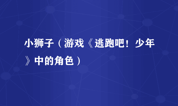 小狮子（游戏《逃跑吧！少年》中的角色）