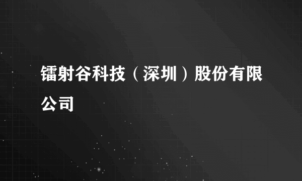 镭射谷科技（深圳）股份有限公司