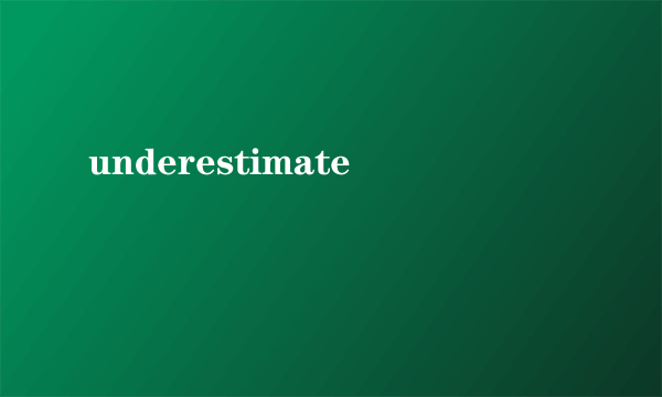 underestimate