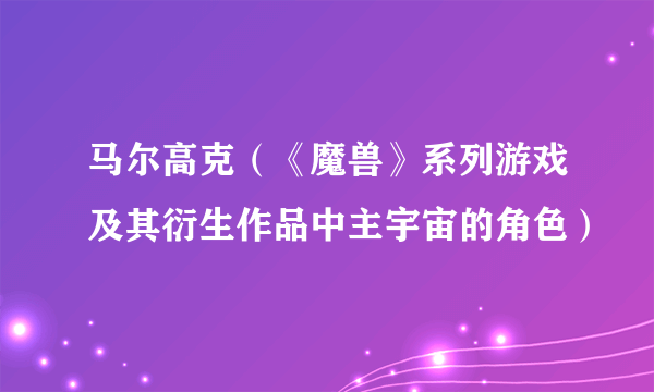 马尔高克（《魔兽》系列游戏及其衍生作品中主宇宙的角色）