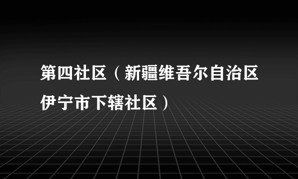 第四社区（新疆维吾尔自治区伊宁市下辖社区）