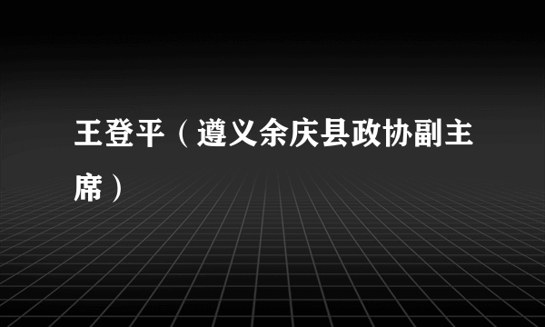 王登平（遵义余庆县政协副主席）
