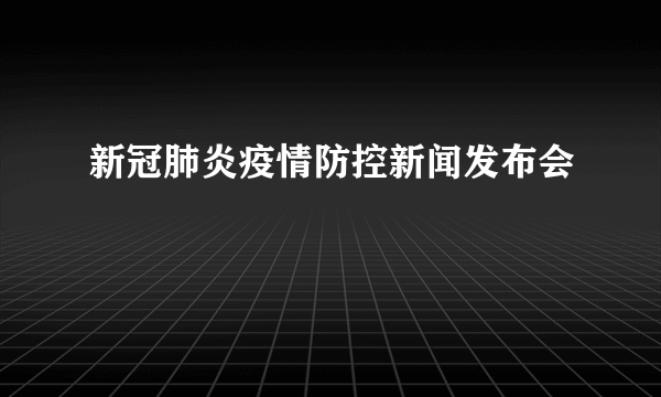 新冠肺炎疫情防控新闻发布会