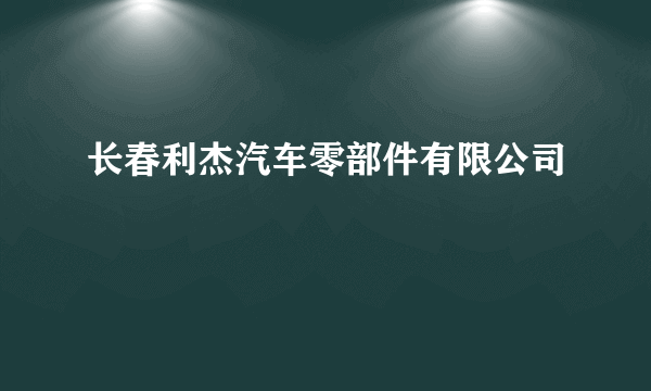 长春利杰汽车零部件有限公司