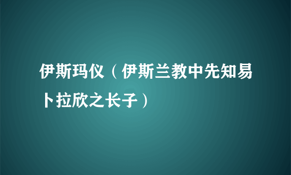 伊斯玛仪(伊斯兰教中先知易卜拉欣之长子)