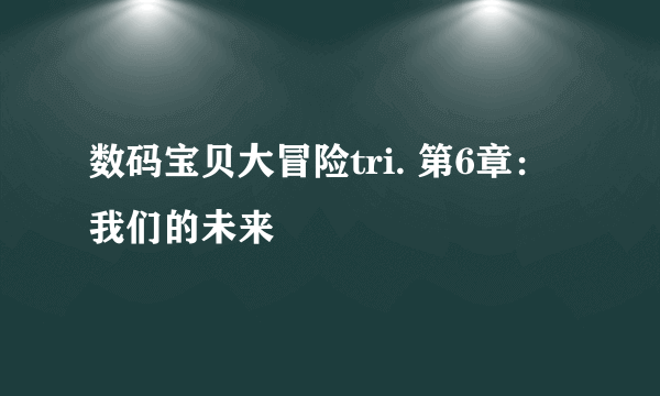 数码宝贝大冒险tri. 第6章：我们的未来