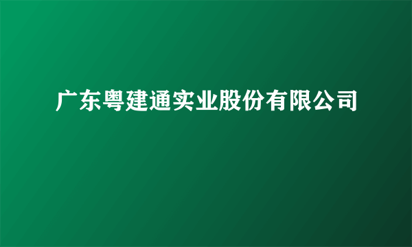 广东粤建通实业股份有限公司