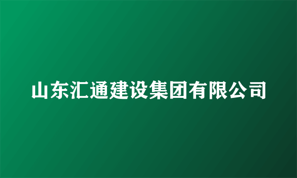 山东汇通建设集团有限公司