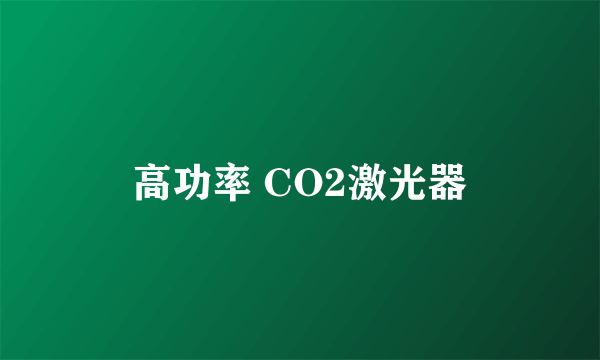 高功率 CO2激光器