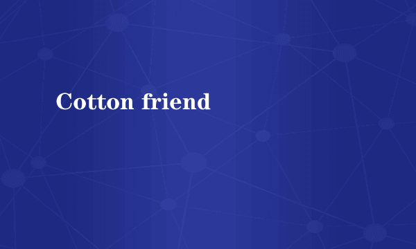 Cotton friend