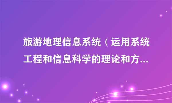 旅游地理信息系统（运用系统工程和信息科学的理论和方法获取、存储、管理、分析和应用旅游地理信息的多媒体信息系统）