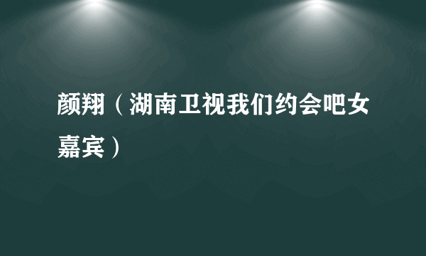 颜翔（湖南卫视我们约会吧女嘉宾）