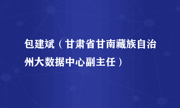 包建斌（甘肃省甘南藏族自治州大数据中心副主任）