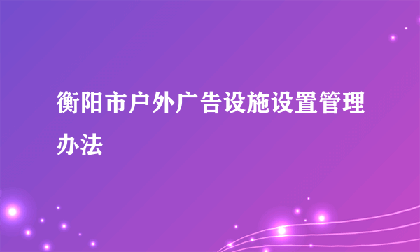 衡阳市户外广告设施设置管理办法