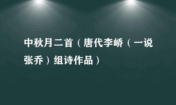 中秋月二首（唐代李峤（一说张乔）组诗作品）