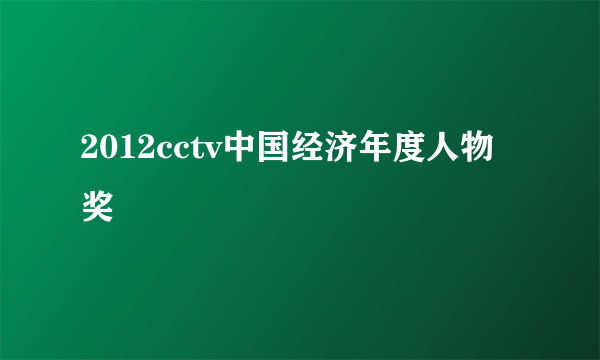 2012cctv中国经济年度人物奖
