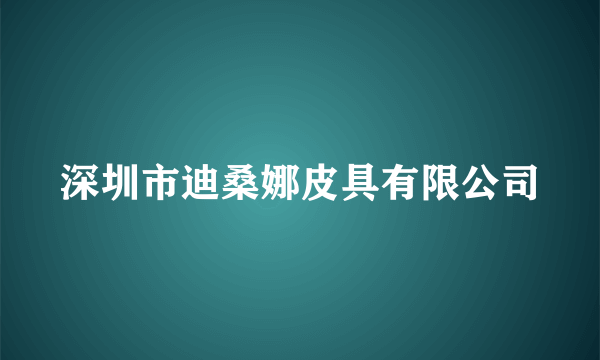 深圳市迪桑娜皮具有限公司