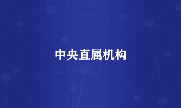 中央直属机构