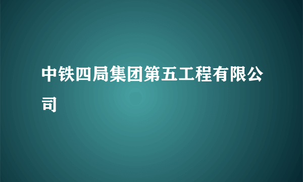 中铁四局集团第五工程有限公司
