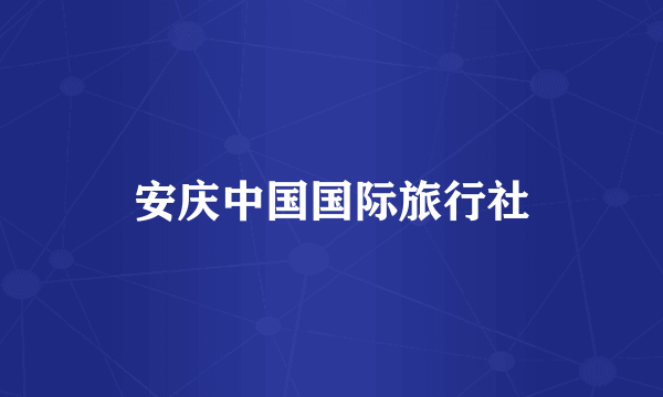 安庆中国国际旅行社