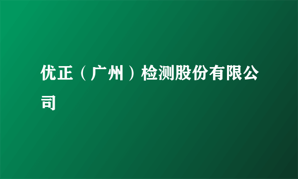 优正（广州）检测股份有限公司