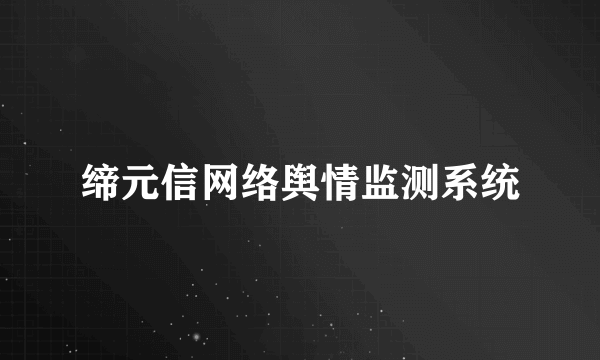 缔元信网络舆情监测系统