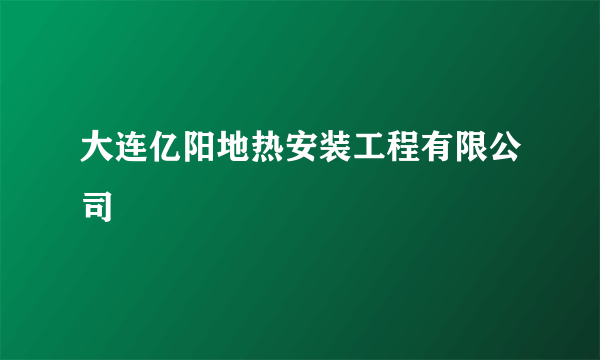 大连亿阳地热安装工程有限公司