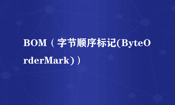BOM（字节顺序标记(ByteOrderMark)）