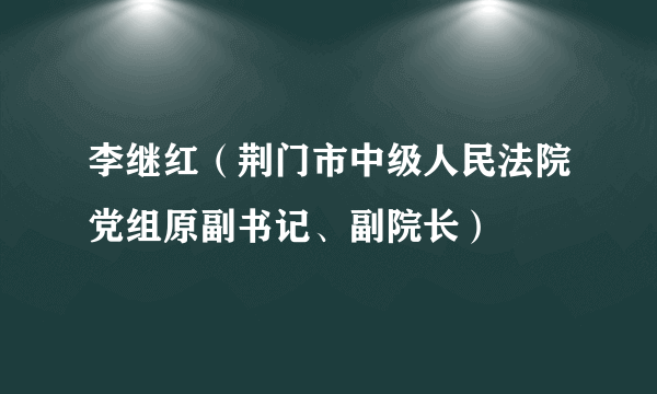 李继红（荆门市中级人民法院党组原副书记、副院长）